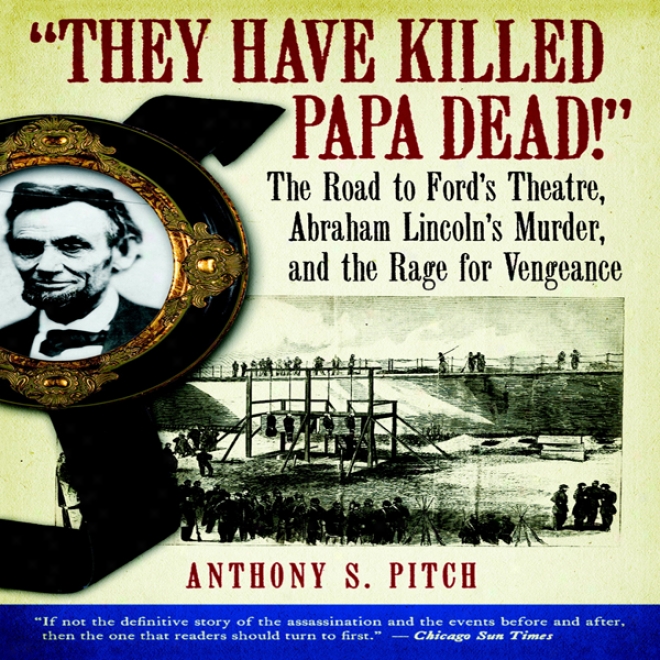 'they Have Killed Papa Dead!': The Road To Ford's Theatre, Abraham Lincoln's Murder, And The Rage For Vengeajce (unabridged)