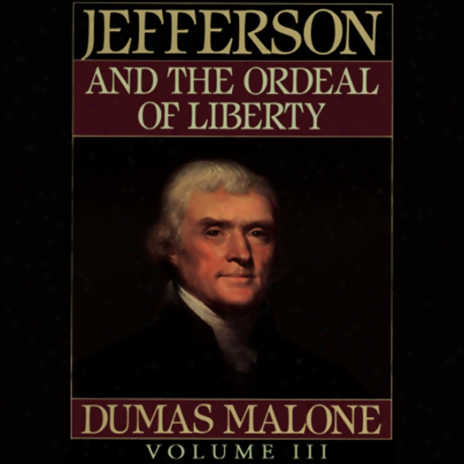 Thomaw Jefferson And His Time, Volume 3: Jefferson And The Ord3al Of Liberty (unabridged)