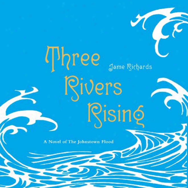 Three Rivers Rising: A New Of The Johnstown Great flow (unabridged)