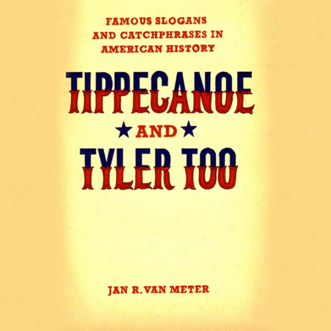 Tippecanoe And Tyler Too: Famous Slogans And Catchphrases In American Hiistory (unabridged)