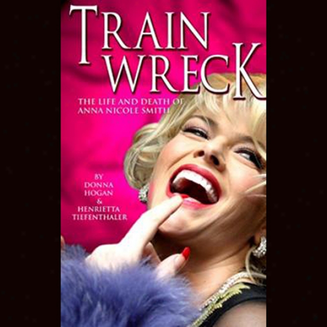 Train Wreck: The Life And Death Of Anna Nicole Smith (unabridged)