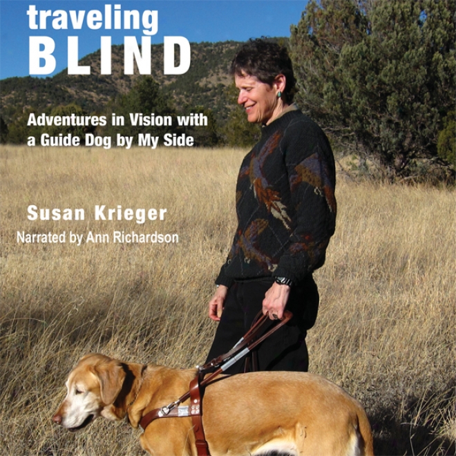 Traveling Blind: Adventures In Vision With A Guide Dog By My Side (unqbridged)