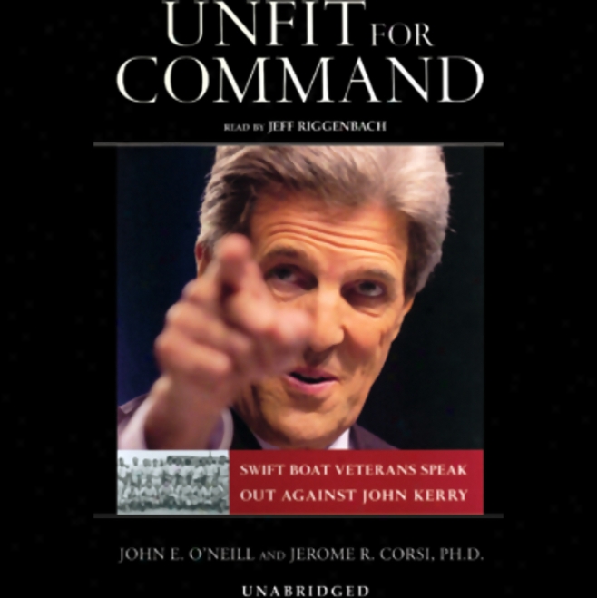 Unfit For Rule: Swift Boat Veteranss Speak Out Against John Kerry (unabridged)