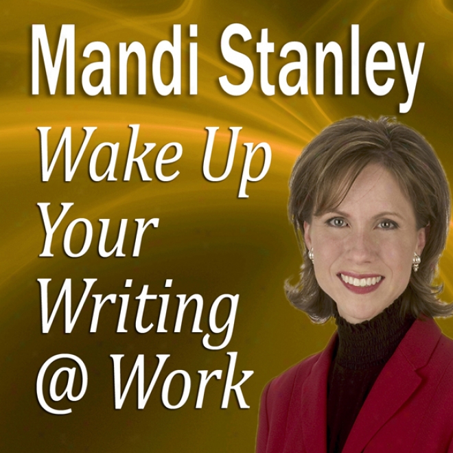 Wake Up Your Writing @ Work: 5.5 Best Practices In Business Writing For The 21st Century