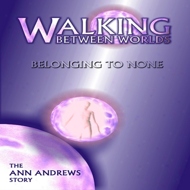 Walking Between Worlds, Belonging To None: The Ann Andrews Story (unabridged)