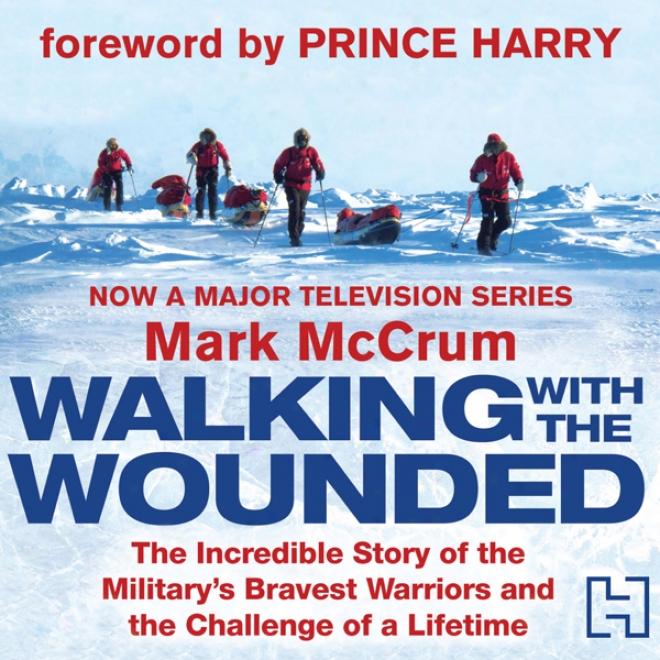 Walking With The Wounded: The Incredible Story Of Britain's Bravest Warriors And The Challenge Of A Lifetime (unabridged)