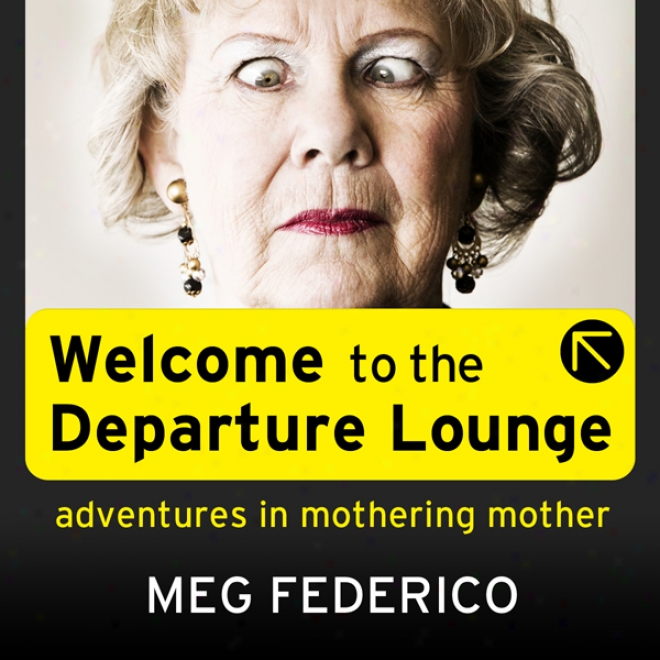 Welcome To The Departure Louneg: Adventures In Mothering Mother (unabridged)