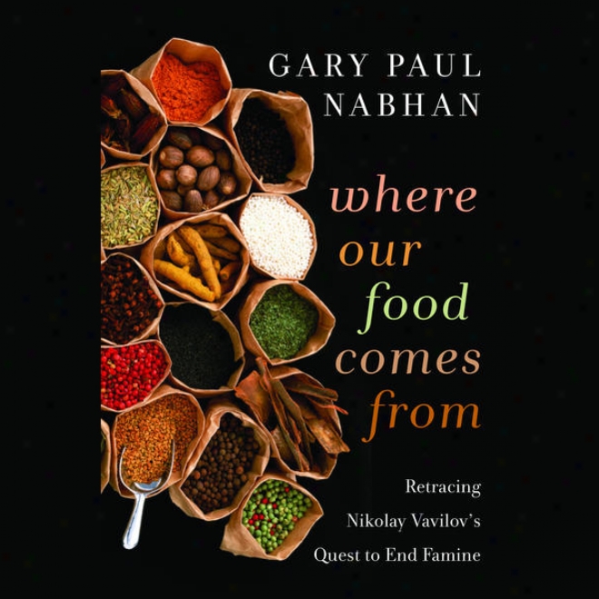 Where Our Feed Comea From: Retracing Nikolay Vavilov's Quest To End Famine (unabridged)