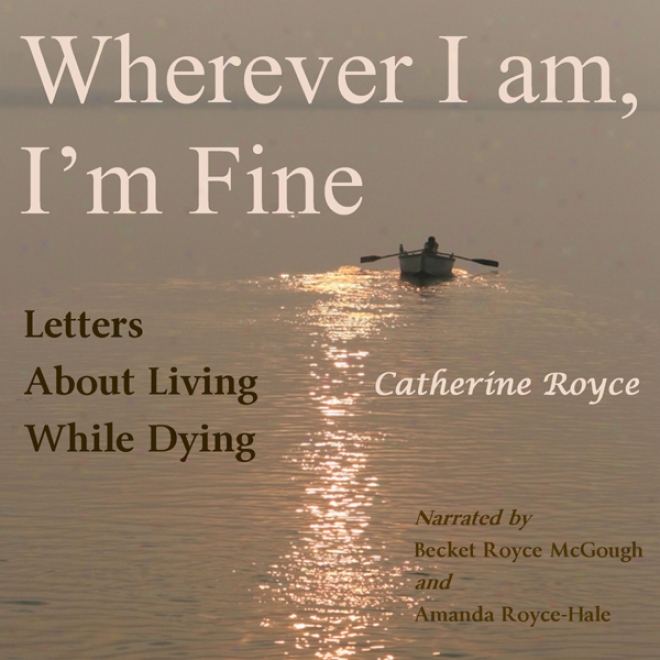 Wherever I Am, I'm Fine: Letters About Living Time Dying (unabridged)