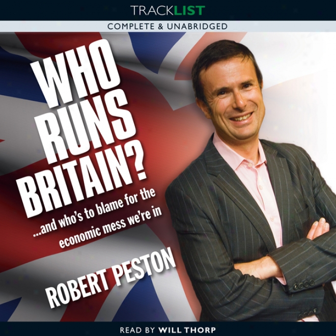 Who Runs Britain?: And Who's To Blame For The Economic Mess We're In? (unabridged)