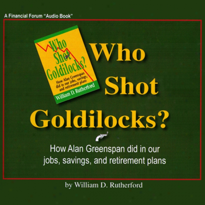 Who Range Gkldilocks?: How Alan Greenspan Did In Our Jobs, Savings, And Solitude Plans (unabridged)