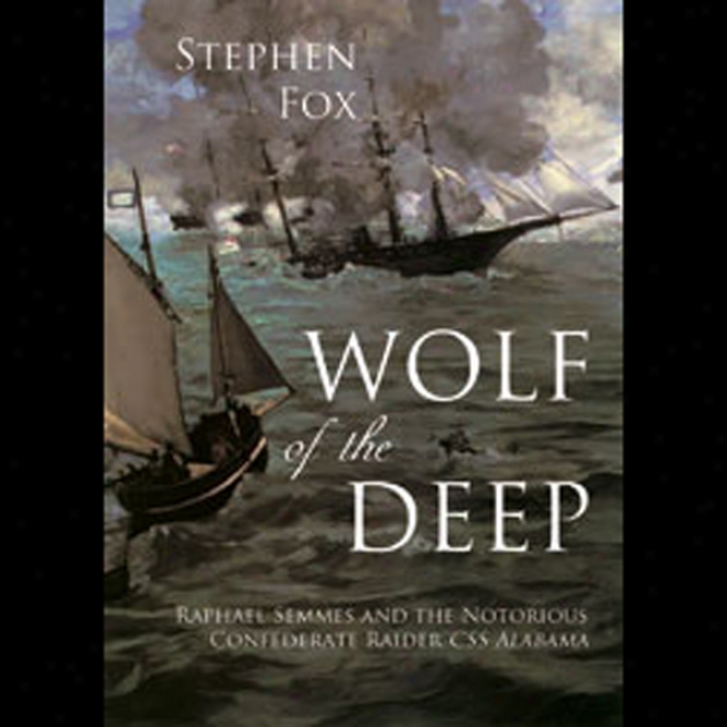 Wolf Of The Deep: Raphael Semmes And The Notorious Confederate Raider Css Alabama (unabridged)