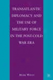 Transatlantic Diplomacy And The Use Of Military Force In The Posy-cold War Era